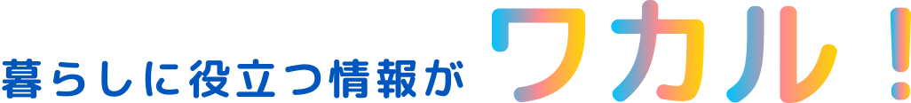 暮らしに役立つ情報がワカル!