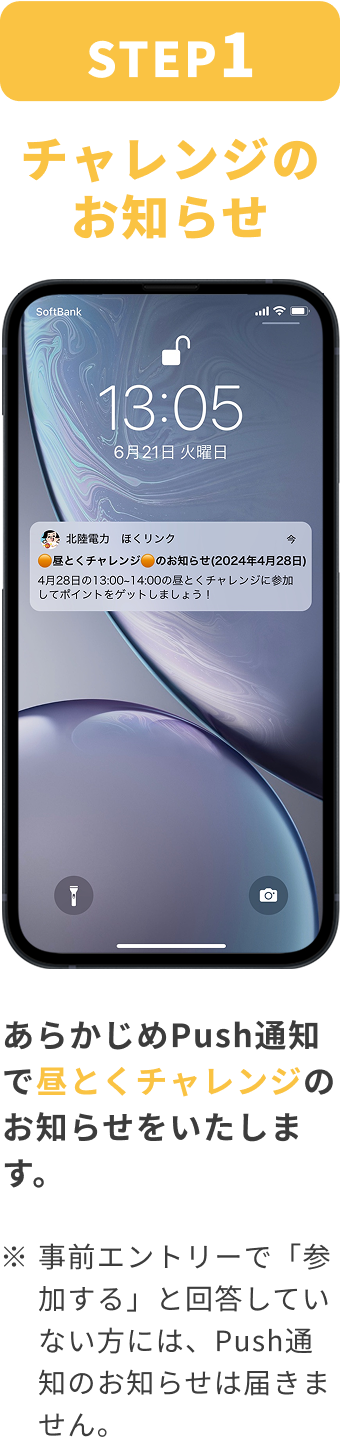 STEP:1 チャレンジのお知らせ あらかじめPush通知で昼とくチャレンジのお知らせをいたします。※事前エントリーで「参加する」と回答していない方には、Push通知のお知らせは届きません。
