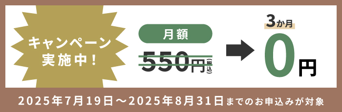 キャンペーン実施中！月額550円(税込)が最初の3か月0円 2025年7月19日～2025年8月31日までのお申込みが対象